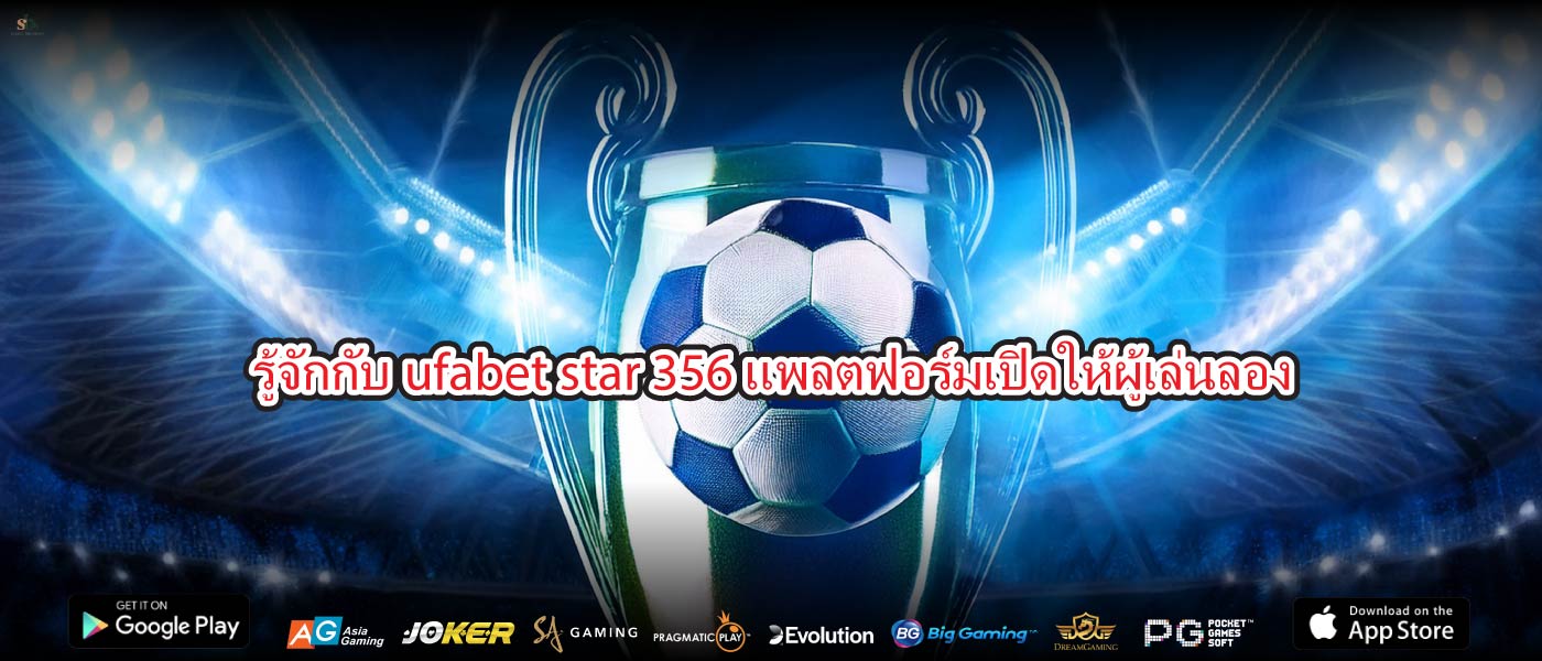 รู้จักกับufabet star 356แพลตฟอร์มเปิดให้ผู้เล่นลอง